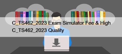 C_TS462_2023 Exam Simulator Fee & High C_TS462_2023 Quality